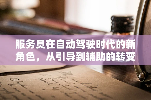 服务员在自动驾驶时代的新角色，从引导到辅助的转变