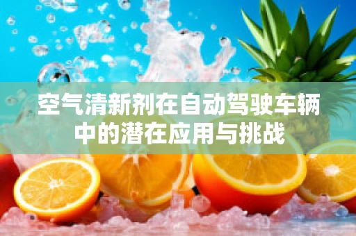 空气清新剂在自动驾驶车辆中的潜在应用与挑战
