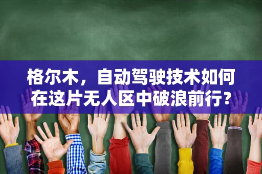 格尔木，自动驾驶技术如何在这片无人区中破浪前行？