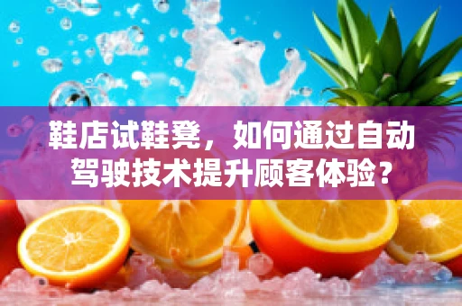 鞋店试鞋凳，如何通过自动驾驶技术提升顾客体验？