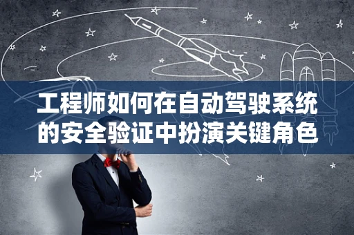 工程师如何在自动驾驶系统的安全验证中扮演关键角色？