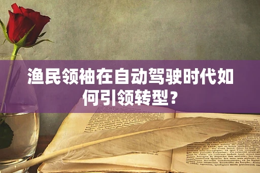 渔民领袖在自动驾驶时代如何引领转型？