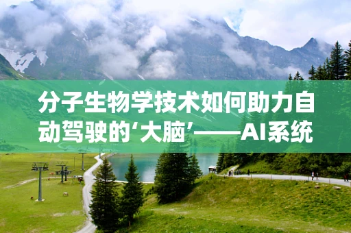 分子生物学技术如何助力自动驾驶的‘大脑’——AI系统？