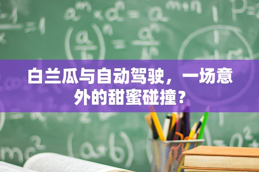 白兰瓜与自动驾驶，一场意外的甜蜜碰撞？
