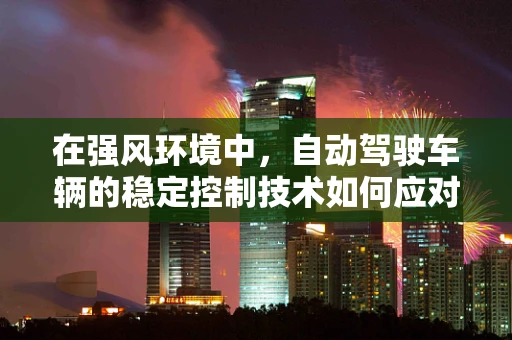 在强风环境中，自动驾驶车辆的稳定控制技术如何应对？
