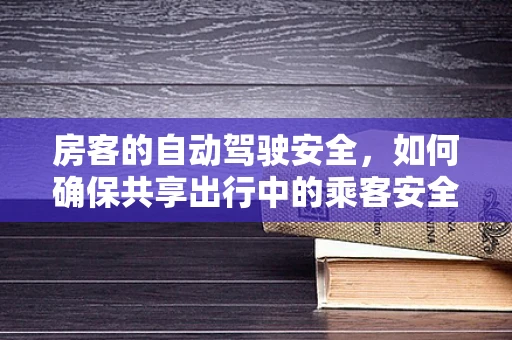 房客的自动驾驶安全，如何确保共享出行中的乘客安全？