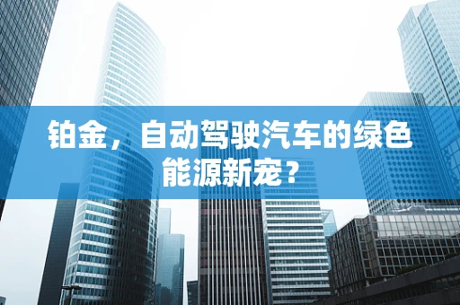 铂金，自动驾驶汽车的绿色能源新宠？
