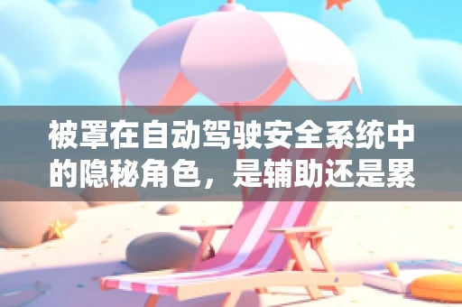 被罩在自动驾驶安全系统中的隐秘角色，是辅助还是累赘？