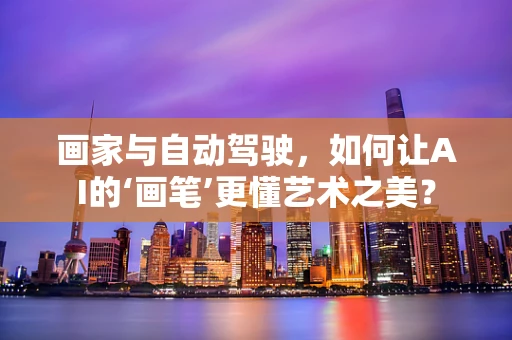 画家与自动驾驶，如何让AI的‘画笔’更懂艺术之美？