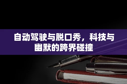 自动驾驶与脱口秀，科技与幽默的跨界碰撞