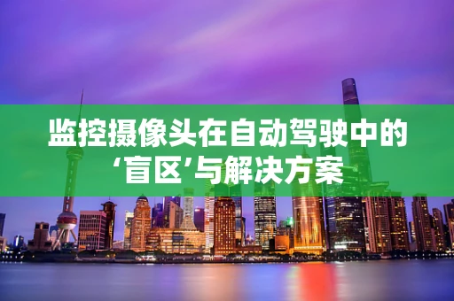 监控摄像头在自动驾驶中的‘盲区’与解决方案