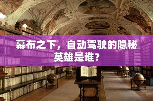 幕布之下，自动驾驶的隐秘英雄是谁？