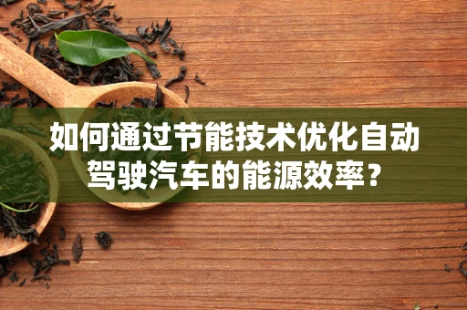 如何通过节能技术优化自动驾驶汽车的能源效率？