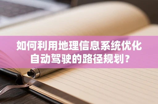 如何利用地理信息系统优化自动驾驶的路径规划？