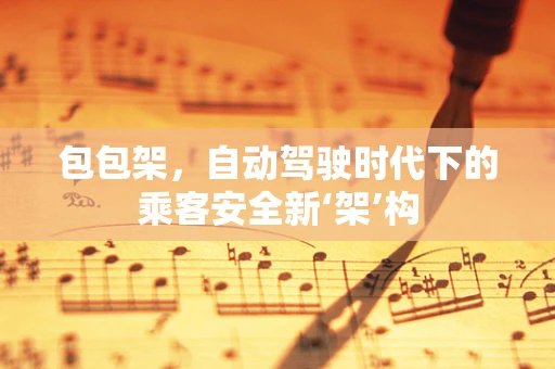 包包架，自动驾驶时代下的乘客安全新‘架’构