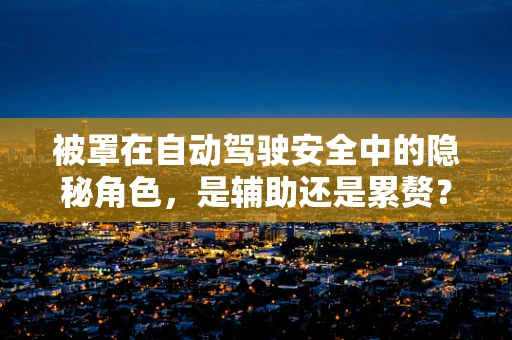 被罩在自动驾驶安全中的隐秘角色，是辅助还是累赘？
