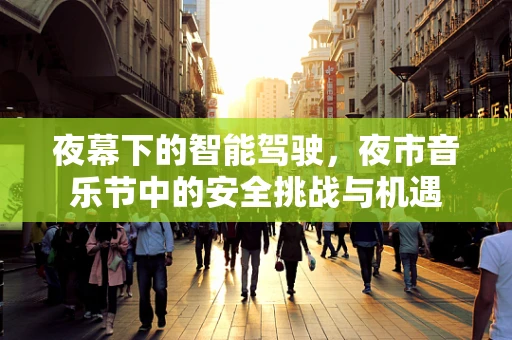 夜幕下的智能驾驶，夜市音乐节中的安全挑战与机遇
