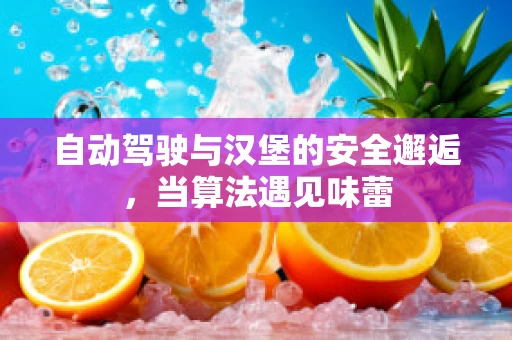 自动驾驶与汉堡的安全邂逅，当算法遇见味蕾