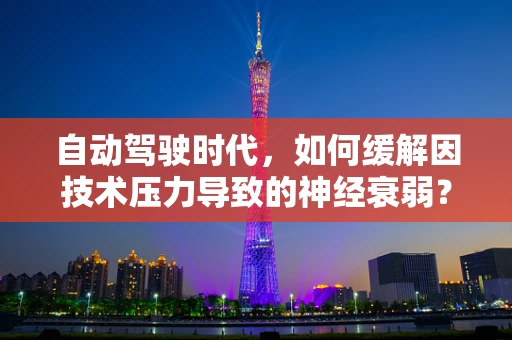 自动驾驶时代，如何缓解因技术压力导致的神经衰弱？
