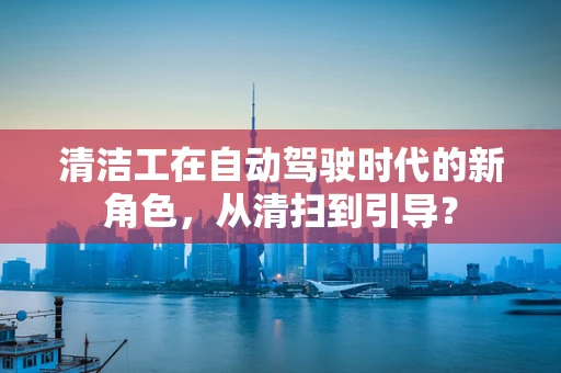 清洁工在自动驾驶时代的新角色，从清扫到引导？