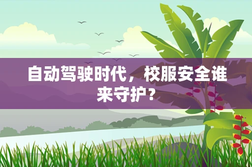 自动驾驶时代，校服安全谁来守护？