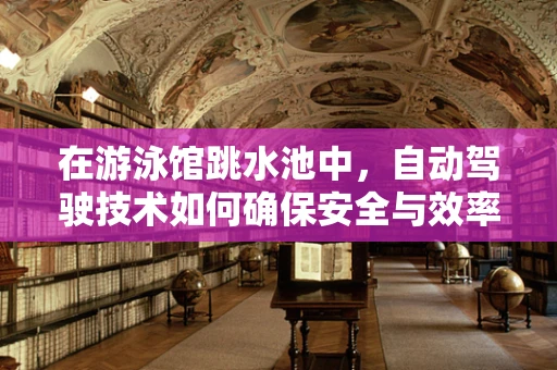 在游泳馆跳水池中，自动驾驶技术如何确保安全与效率？