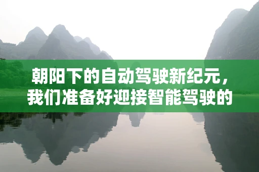 朝阳下的自动驾驶新纪元，我们准备好迎接智能驾驶的曙光了吗？