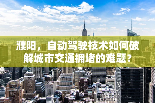 濮阳，自动驾驶技术如何破解城市交通拥堵的难题？
