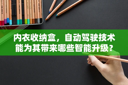 内衣收纳盒，自动驾驶技术能为其带来哪些智能升级？
