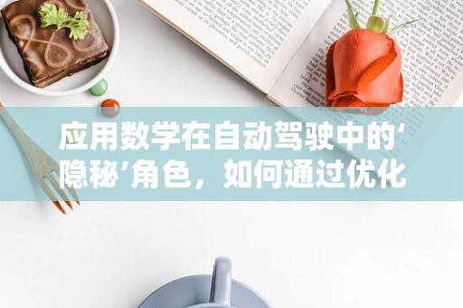 应用数学在自动驾驶中的‘隐秘’角色，如何通过优化算法提升车辆决策能力？