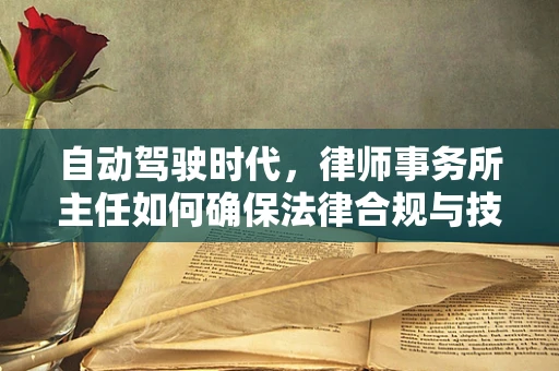 自动驾驶时代，律师事务所主任如何确保法律合规与技术创新并驾齐驱？