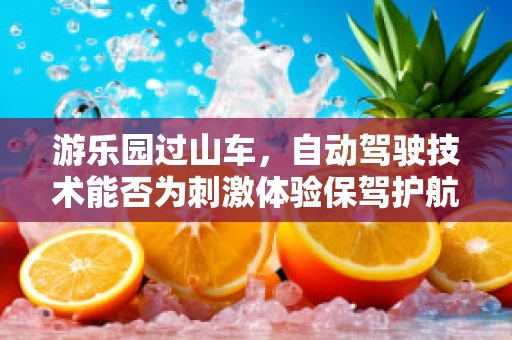游乐园过山车，自动驾驶技术能否为刺激体验保驾护航？