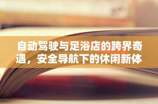 自动驾驶与足浴店的跨界奇遇，安全导航下的休闲新体验？