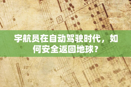 宇航员在自动驾驶时代，如何安全返回地球？
