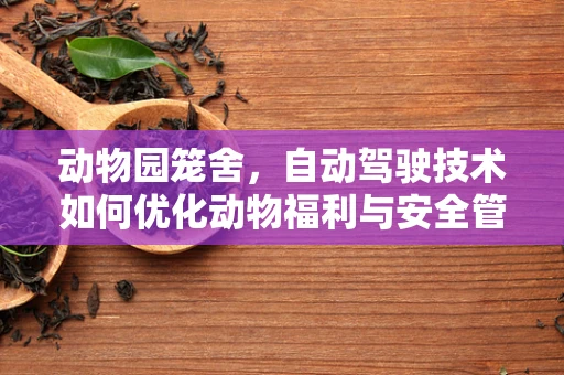 动物园笼舍，自动驾驶技术如何优化动物福利与安全管理？