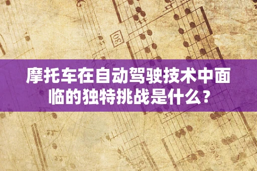 摩托车在自动驾驶技术中面临的独特挑战是什么？