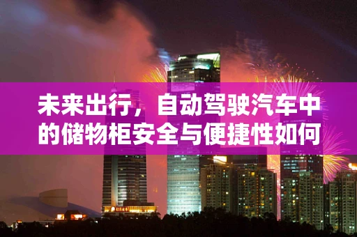 未来出行，自动驾驶汽车中的储物柜安全与便捷性如何平衡？