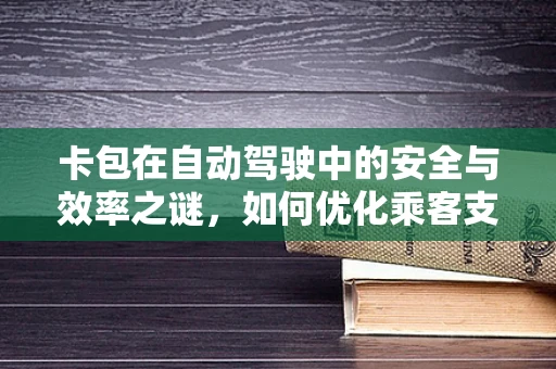 卡包在自动驾驶中的安全与效率之谜，如何优化乘客支付体验？