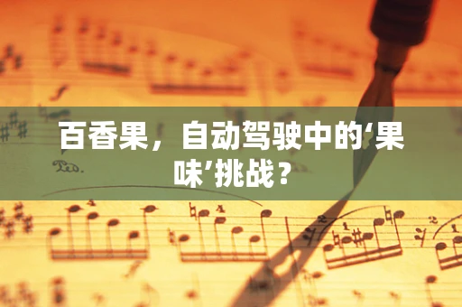 百香果，自动驾驶中的‘果味’挑战？