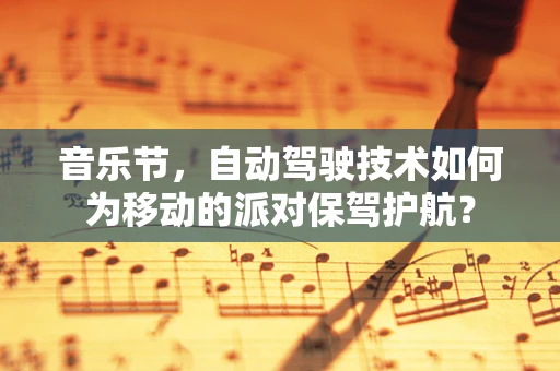 音乐节，自动驾驶技术如何为移动的派对保驾护航？