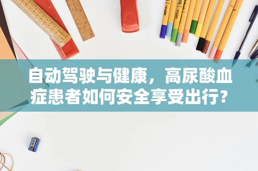自动驾驶与健康，高尿酸血症患者如何安全享受出行？