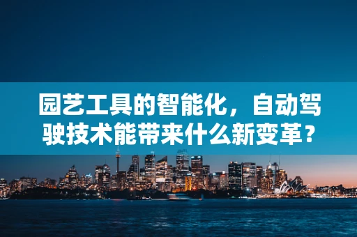 园艺工具的智能化，自动驾驶技术能带来什么新变革？
