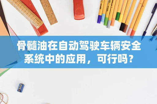 骨髓油在自动驾驶车辆安全系统中的应用，可行吗？