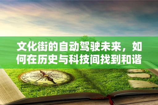 文化街的自动驾驶未来，如何在历史与科技间找到和谐共存的路径？
