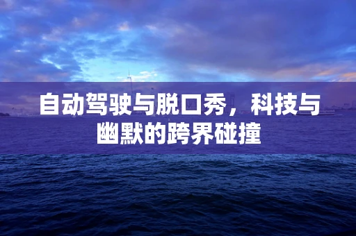 自动驾驶与脱口秀，科技与幽默的跨界碰撞