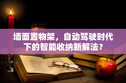 墙面置物架，自动驾驶时代下的智能收纳新解法？