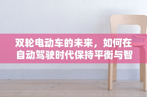 双轮电动车的未来，如何在自动驾驶时代保持平衡与智能？