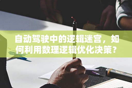 自动驾驶中的逻辑迷宫，如何利用数理逻辑优化决策？