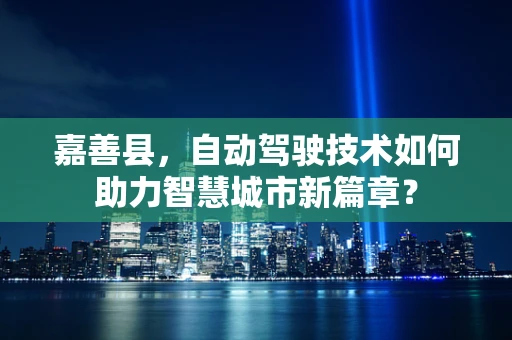 嘉善县，自动驾驶技术如何助力智慧城市新篇章？