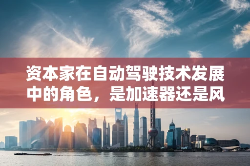 资本家在自动驾驶技术发展中的角色，是加速器还是风险制造者？